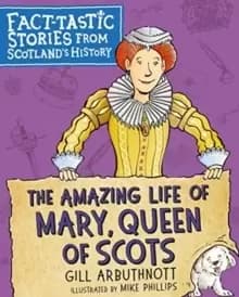 The Amazing Life of Mary, Queen of Scots : Fact-tastic Stories from Scotland's History