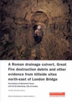 A Roman Drainage Culvert Great Fire Destruction Debris and Other Evidence from Hillside Sites North-East of London Bridge by Ian Blair and David Sanke