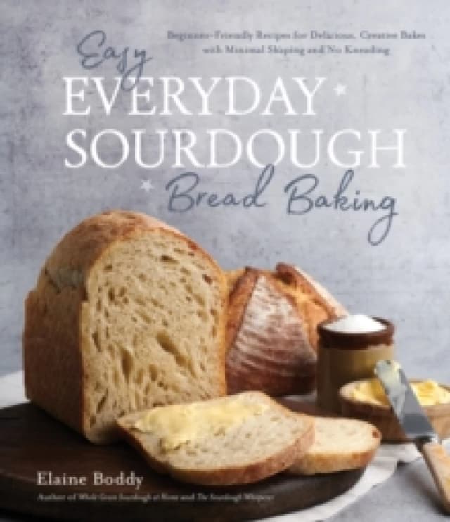Easy Everyday Sourdough Bread Baking : Beginner-Friendly Recipes for Delicious, Creative Bakes with Minimal Shaping and No Kneading Paperback / softba