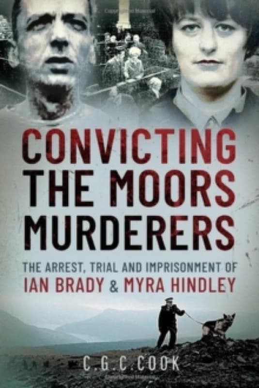 Convicting the Moors Murderers : The Arrest, Trial and Imprisonment of Ian Brady and Myra Hindley Hardback