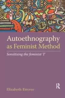 Autoethnography as Feminist Method : Sensitising the feminist 'I'