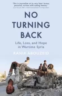 No Turning Back : Life, Loss, and Hope in Wartime Syria
