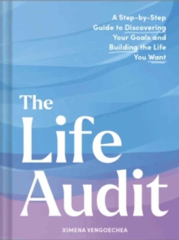 The Life Audit : A Step-by-Step Guide to Discovering Your Goals and Building the Life You Want Hardback