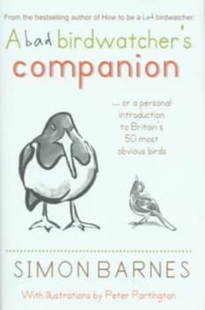 A Bad Birdwatchers Companion or a Personal Introduction to Britains 50 Most Obvious Birds by Simon Barnes and Peter Partington Hardback