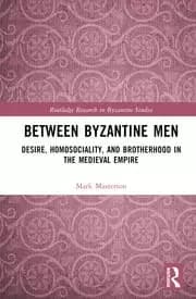 Between Byzantine Men Desire Homosociality and Brotherhood in the Medieval Empire