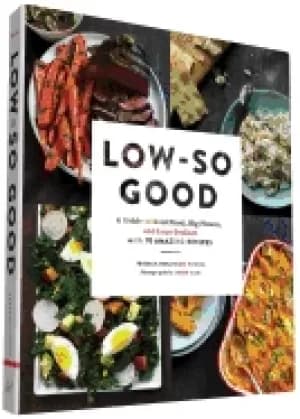 low so good a guide to real food big flavor and less sodium with 70 amazing