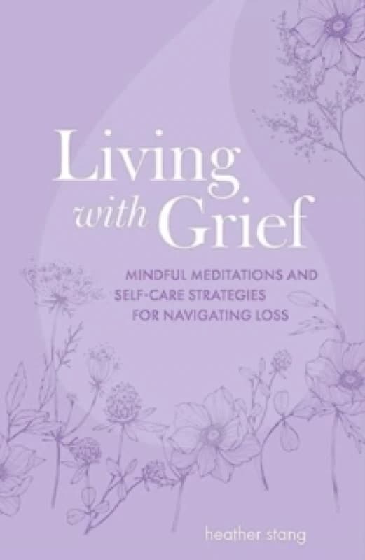 Living with Grief : Mindful Meditations and Self-Care Strategies for Navigating Loss Paperback / softback