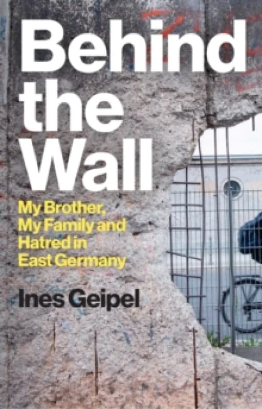 Behind the Wall : My Brother, My Family and Hatred in East Germany Hardback