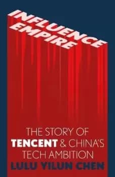Influence Empire: The Story of Tecent and China's Tech by Lulu Chen