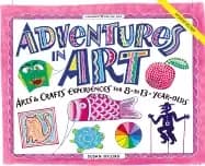adventures in art arts and crafts experiences for 8 to 13 year olds