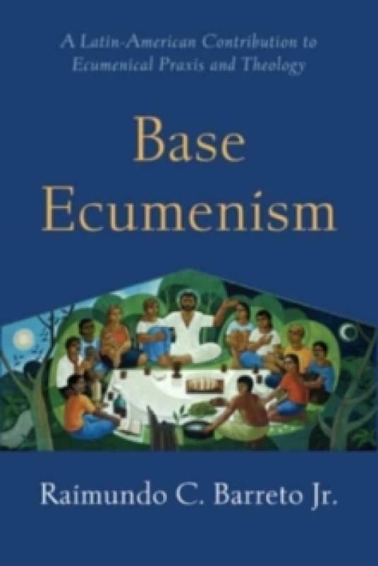Base Ecumenism : Latin American Contributions to Ecumenical Praxis and Theology Paperback / softback