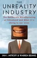 unreality industry the deliberate manufacturing of falsehood and what it is