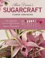 alan dunns sugarcraft flower arranging a step by step guide to creating sug