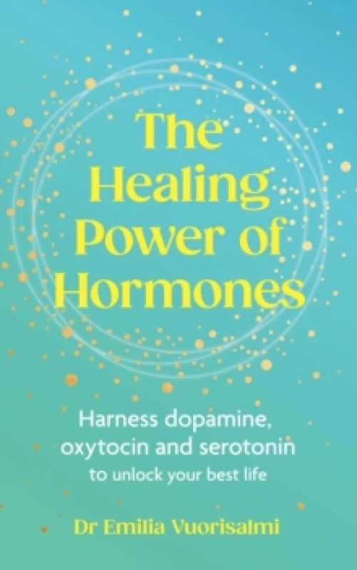 The Healing Power of Hormones : Harness dopamine, serotonin and oxytocin to unlock your best life Paperback / softback