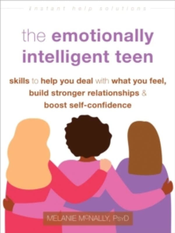 The Emotionally Intelligent Teen : Skills to Help You Deal with What You Feel, Build Stronger Relationships, and Boost Self-Confidence Paperback / sof
