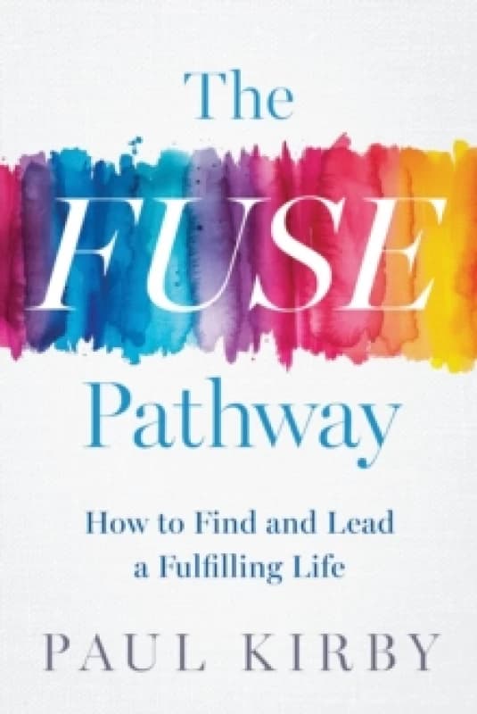 The Fuse Pathway : How to Find and Live a Fulfilling Life Hardback