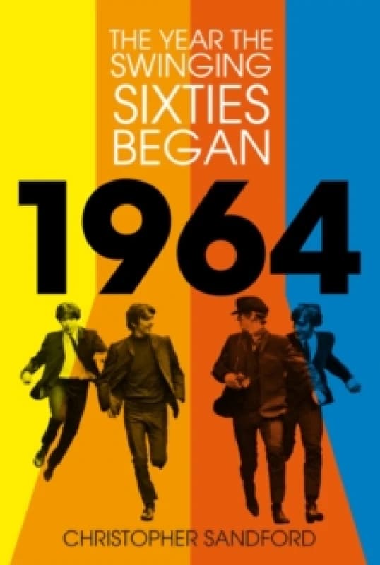 1964 : The Year the Swinging Sixties Began Hardback