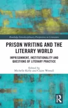 Prison Writing and the Literary World : Imprisonment, Institutionality and Questions of Literary Practice