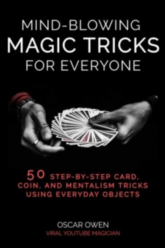 Mind-Blowing Magic Tricks for Everyone : 50 Step-by-Step Card, Coin, and Mentalism Tricks That Anyone Can Do Hardback