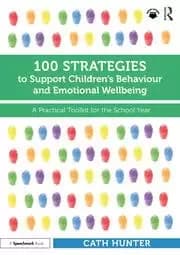 100 Strategies to Support Children's Behaviour and Emotional Wellbeing A Practical Toolkit for the School Year