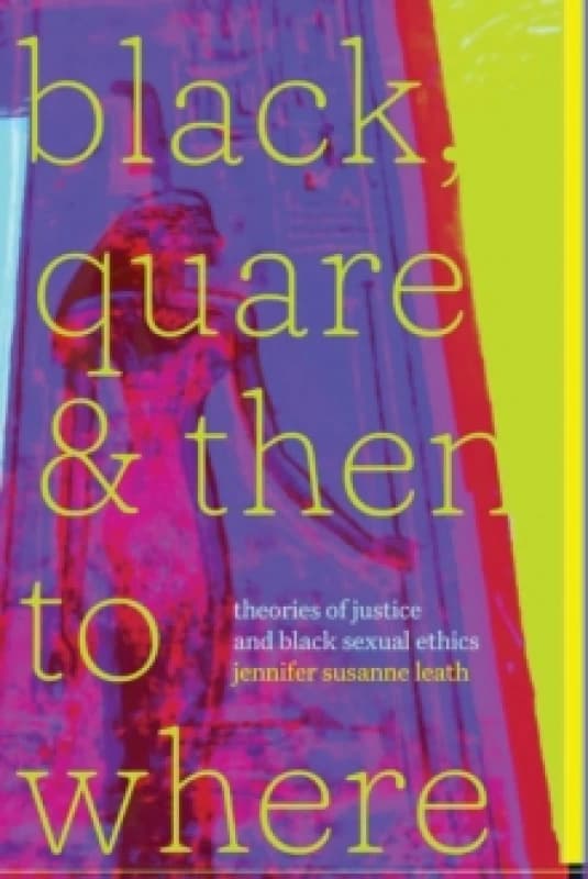 Black, Quare, and Then to Where : Theories of Justice and Black Sexual Ethics Paperback / softback