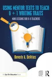 Using Mentor Texts to Teach 6 + 1 Writing Traits Mini Lessons for K-8 Teachers