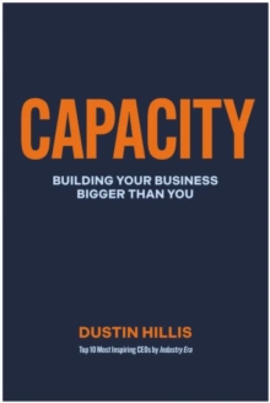Capacity : Building Your Business Bigger Than You Hardback
