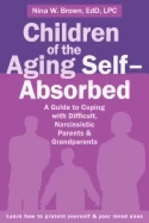children of the aging self absorbed a guide to coping with difficult narci