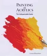 painting in acrylics the indispensable guide
