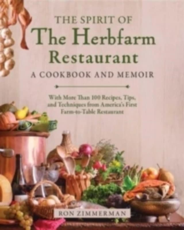 The Spirit of The Herbfarm Restaurant : A Cookbook and Memoir: With More Than 100 Recipes, Tips, and Techniques from America's First Farm-to-Table Res