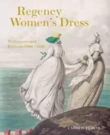 Regency Womens Dress : Techniques and Patterns 1800-1830