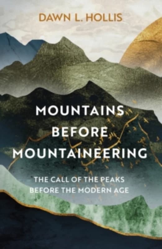 Mountains before Mountaineering : The Call of the Peaks before the Modern Age Hardback