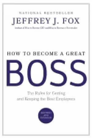 how to become a great boss the rules for getting and keeping the best emplo