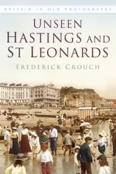 Unseen Hastings and St Leonards by Frederick Crouch