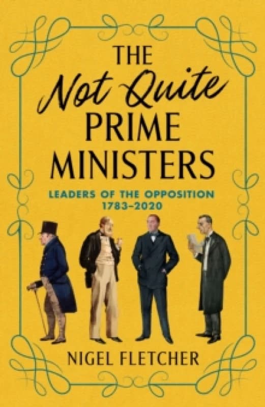 The Not Quite Prime Ministers : Leaders of the Opposition 1783-2020 Hardback