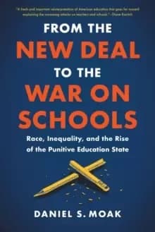 From the New Deal to the War on Schools : Race, Inequality, and the Rise of the Punitive Education State