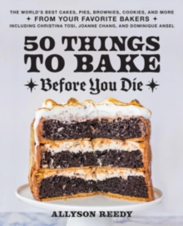 50 Things To Bake Before You Die : The World's Best Cakes, Pies, Brownies, Cookies, and More from Your Favorite Bakers, Including Christina Tosi, Joan