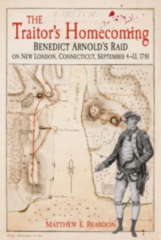 The Traitor's Homecoming : Benedict Arnold's Raid on New London, Connecticut, September 4-13, 1781 Hardback