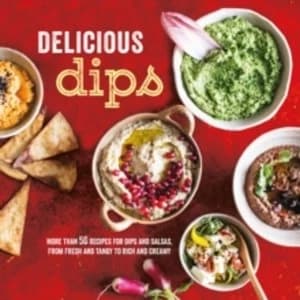 Delicious Dips : More Than 50 Recipes for Dips from Fresh and Tangy to Rich and Creamy