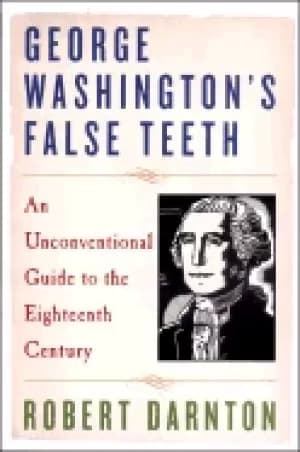 george washingtons false teeth an unconventional guide to the eighteenth ce