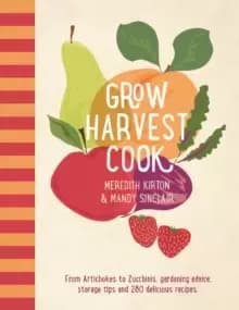Grow Harvest Cook : From Artichokes to Zucchinis, gardening advice, storage tips and 280 delicious recipes