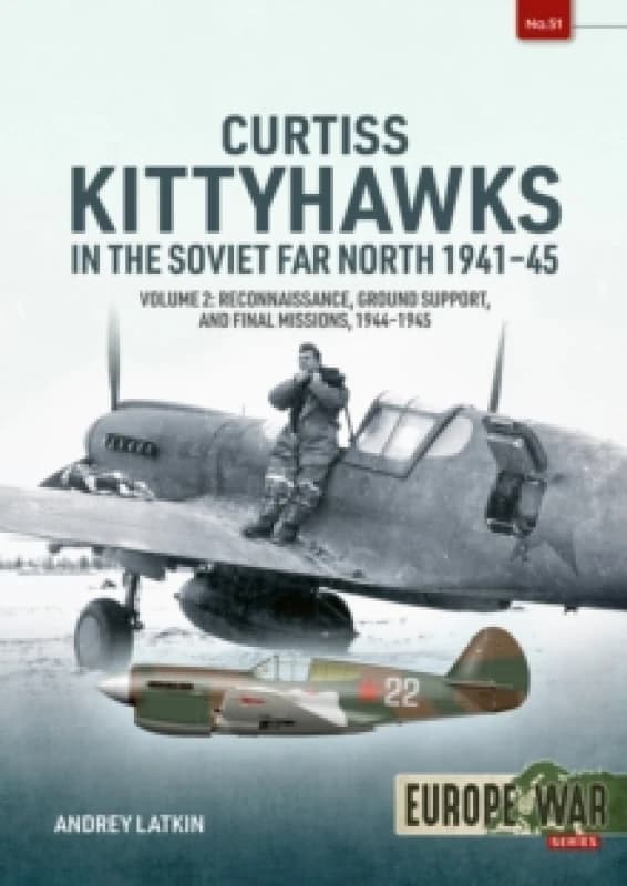 Curtiss Kittyhawks in the Soviet Far North 1941-45 Volume 2 : Reconnaissance, Ground Support, and Final Missions, 19441945 Paperback / softback