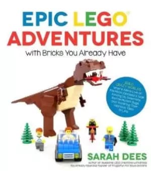 Epic LEGO Adventures with Bricks You Already Have by Sarah Dees