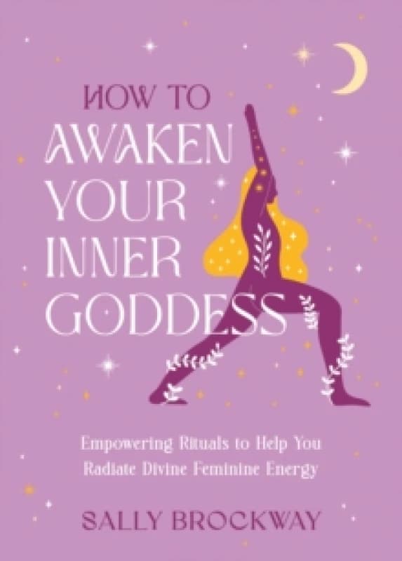 How to Awaken Your Inner Goddess : Empowering Rituals and Affirmations to Help You Radiate Divine Feminine Energy Hardback