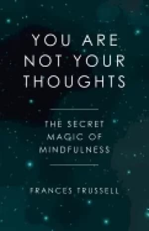 you are not your thoughts the secret magic of mindfulness