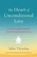 heart of unconditional love a powerful new approach to loving kindness medi