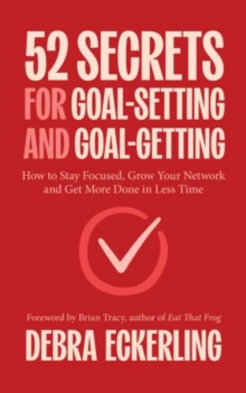 52 Secrets for Goal-Setting and Goal-Getting : How to Stay Focused, Grow Your Network and Get More Done in Less Time Paperback / softback