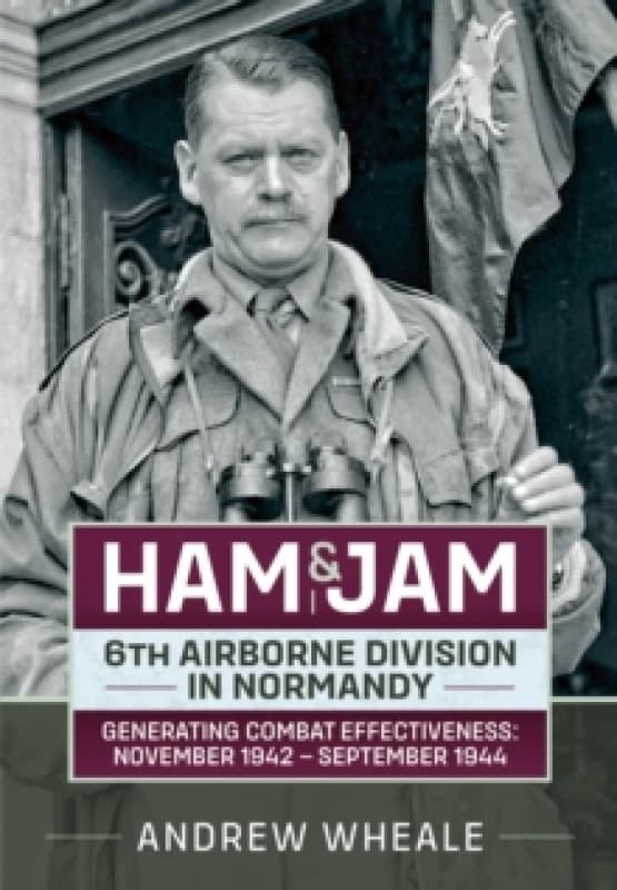 Ham & Jam : 6th Airborne Division in Normandy - Generating Combat Effectiveness: November 1942 - September 1944 Paperback / softback