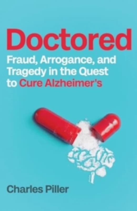 Doctored : Fraud, Arrogance and Tragedy in the Quest to Cure Alzheimers Hardback