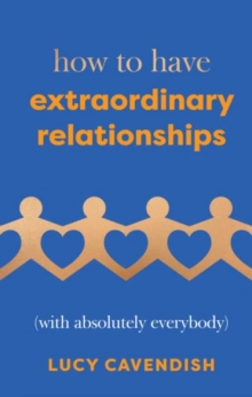 How to Have Extraordinary Relationships : (With Absolutely Everybody) Hardback